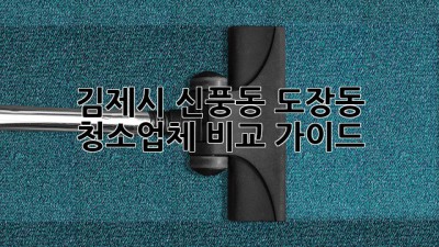 김제시 신풍동, 도장동 청소업체 비교 가이드