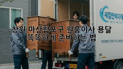 창원 마산합포구 원룸이사 용달🚚 똑똑하게 준비하는 법