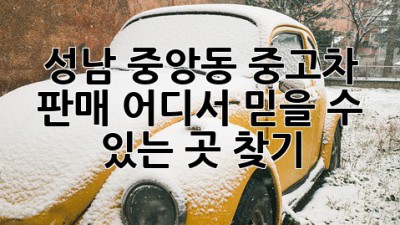 성남 중앙동 중고차 판매, 어디서? 믿을 수 있는 곳 찾기!